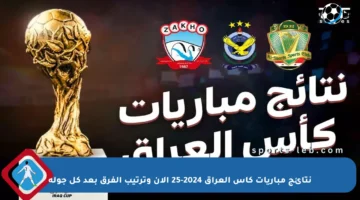 نتائج مباريات كأس العراق 2024-25 الآن وترتيب الفرق بعد كل جولة